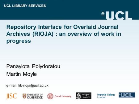 UCL LIBRARY SERVICES Repository Interface for Overlaid Journal Archives (RIOJA) : an overview of work in progress Panayiota Polydoratou Martin Moyle e-mail: