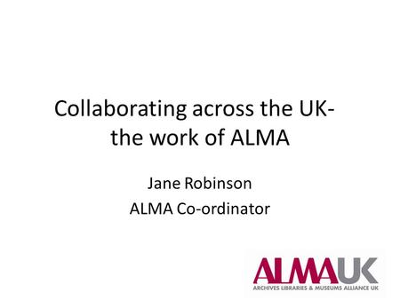 Collaborating across the UK- the work of ALMA Jane Robinson ALMA Co-ordinator.