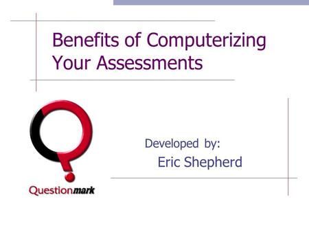 Benefits of Computerizing Your Assessments Developed by: Eric Shepherd.