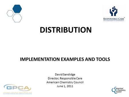 DISTRIBUTION IMPLEMENTATION EXAMPLES AND TOOLS David Sandidge Director, Responsible Care American Chemistry Council June 1, 2011.