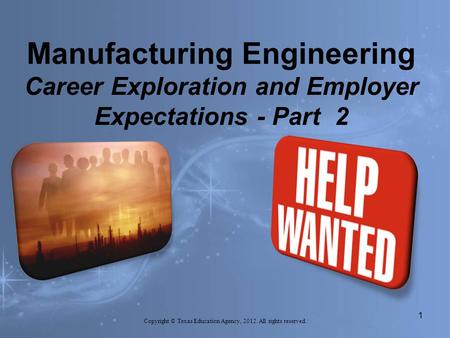 Manufacturing Engineering Career Exploration and Employer Expectations - Part 2 Copyright © Texas Education Agency, 2012. All rights reserved. 1.