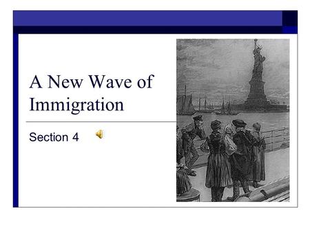 A New Wave of Immigration Section 4 A New Wave of Immigration  The Big Idea A new wave of immigration in the late 1800s brought large numbers of immigrants.