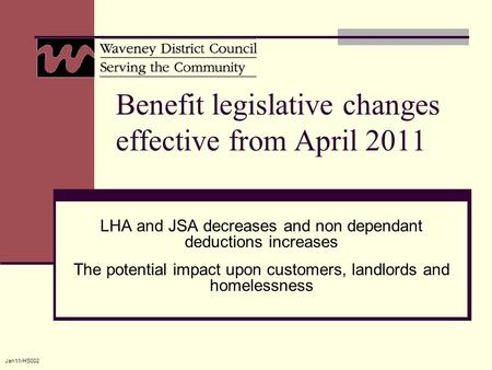 Jan11/HS002 Benefit legislative changes effective from April 2011 LHA and JSA decreases and non dependant deductions increases The potential impact upon.