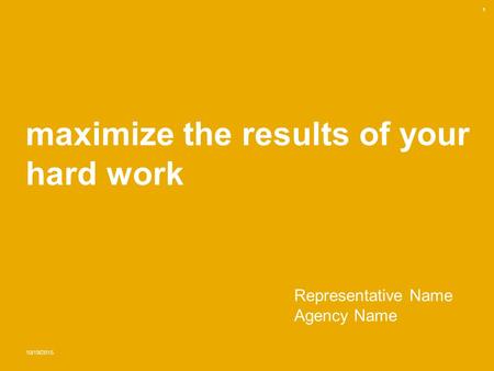 Maximize the results of your hard work 10/19/2015 1 Representative Name Agency Name.