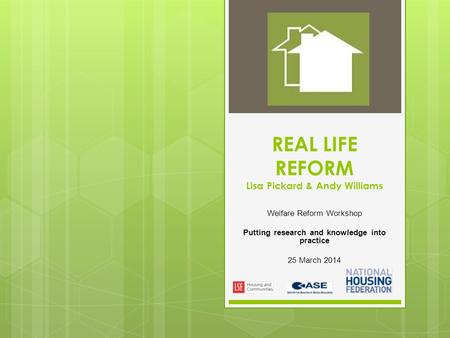 REAL LIFE REFORM Lisa Pickard & Andy Williams Welfare Reform Workshop Putting research and knowledge into practice 25 March 2014.