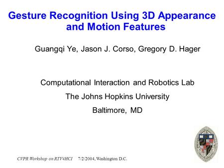 CVPR Workshop on RTV4HCI 7/2/2004, Washington D.C. Gesture Recognition Using 3D Appearance and Motion Features Guangqi Ye, Jason J. Corso, Gregory D. Hager.
