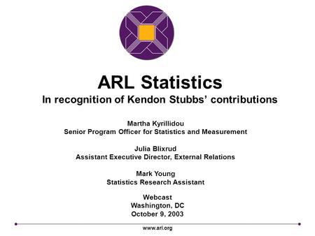 Www.arl.org ARL Statistics In recognition of Kendon Stubbs’ contributions Webcast Washington, DC October 9, 2003 Martha Kyrillidou Senior Program Officer.
