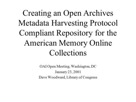Creating an Open Archives Metadata Harvesting Protocol Compliant Repository for the American Memory Online Collections OAI Open Meeting, Washington, DC.
