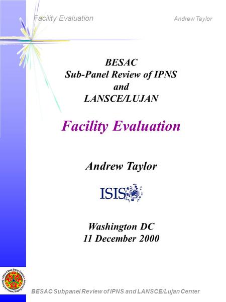 Facility Evaluation Andrew Taylor BESAC Subpanel Review of IPNS and LANSCE/Lujan Center BESAC Sub-Panel Review of IPNS and LANSCE/LUJAN Facility Evaluation.