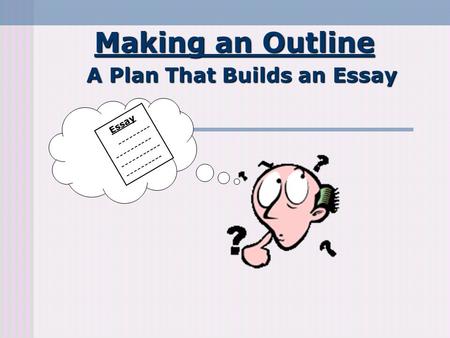 Making an Outline A Plan That Builds an Essay Essay --------- ---------- ----------- ----------