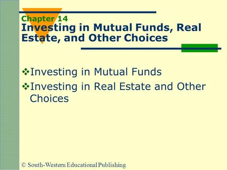 © South-Western Educational Publishing Chapter 14 Investing in Mutual Funds, Real Estate, and Other Choices  Investing in Mutual Funds  Investing in.