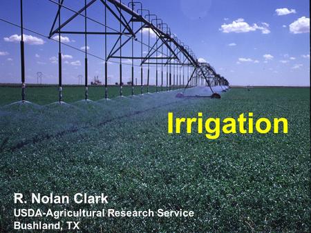 Irrigation R. Nolan Clark USDA-Agricultural Research Service Bushland, TX.