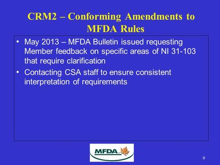 CRM2 – Conforming Amendments to MFDA Rules May 2013 – MFDA Bulletin issued requesting Member feedback on specific areas of NI 31-103 that require clarification.