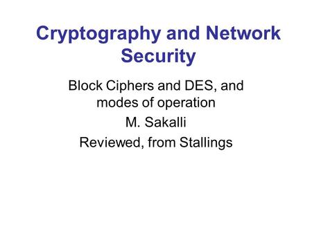 Cryptography and Network Security Block Ciphers and DES, and modes of operation M. Sakalli Reviewed, from Stallings.