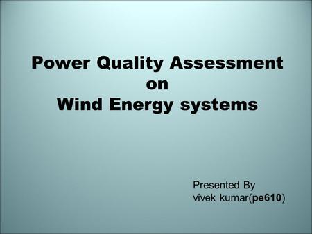 Power Quality Assessment on Wind Energy systems Presented By vivek kumar(pe610)