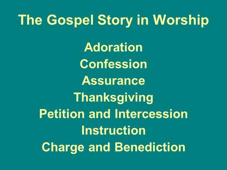 The Gospel Story in Worship Adoration Confession Assurance Thanksgiving Petition and Intercession Instruction Charge and Benediction.