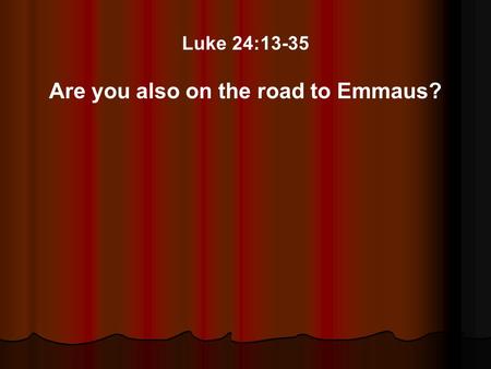 Luke 24:13-35 Are you also on the road to Emmaus?.