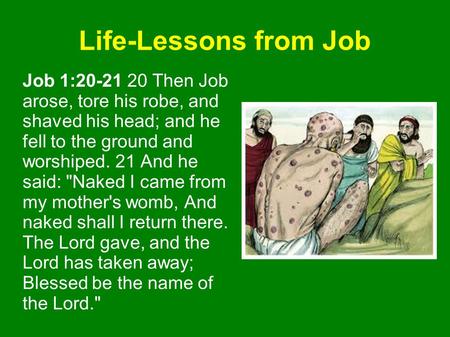 Life-Lessons from Job Job 1:20-21 20 Then Job arose, tore his robe, and shaved his head; and he fell to the ground and worshiped. 21 And he said: Naked.