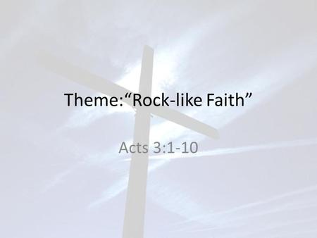 Theme:“Rock-like Faith” Acts 3:1-10. One day Peter and John were going up to the temple at the time of prayer — at three in the afternoon. Now a man crippled.