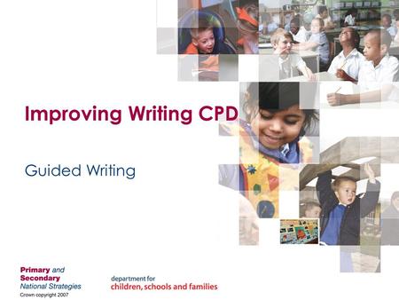 Improving Writing CPD Guided Writing. Crown Copyright Statement The content of this publication may be reproduced free of charge by schools and local.