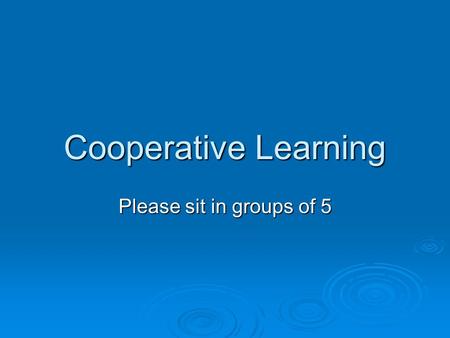 Cooperative Learning Please sit in groups of 5.