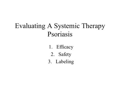 Evaluating A Systemic Therapy Psoriasis 1.Efficacy 2.Safety 3.Labeling.