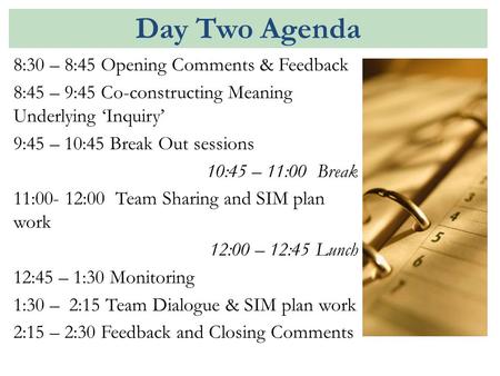 Day Two Agenda 8:30 – 8:45 Opening Comments & Feedback 8:45 – 9:45 Co-constructing Meaning Underlying ‘Inquiry’ 9:45 – 10:45 Break Out sessions 10:45 –
