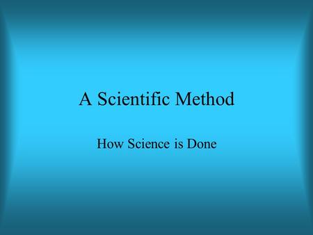 A Scientific Method How Science is Done. Science is a method for answering theoretical questions.