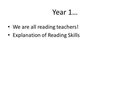 Year 1… We are all reading teachers! Explanation of Reading Skills.