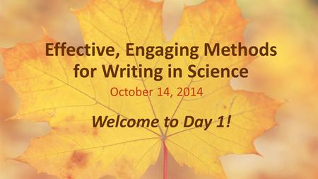 Effective, Engaging Methods for Writing in Science October 14, 2014 Welcome to Day 1!