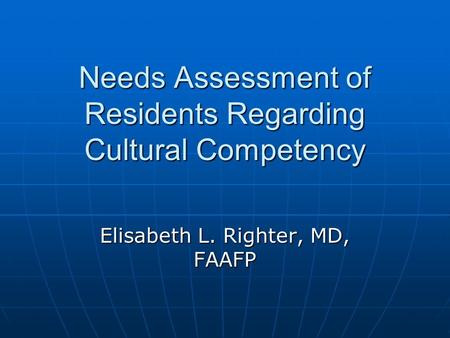 Needs Assessment of Residents Regarding Cultural Competency Elisabeth L. Righter, MD, FAAFP.