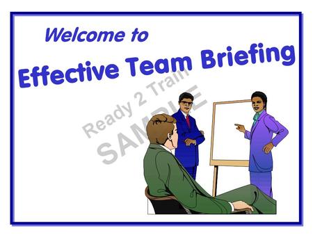 Effective Team Briefing Welcome to. A Team Briefing System should Be two way Be consultative Be relevant Be interesting Give the bigger picture Get the.
