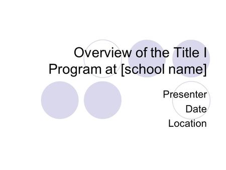 Overview of the Title I Program at [school name] Presenter Date Location.