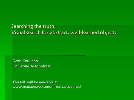 Searching the truth: Visual search for abstract, well-learned objects Denis Cousineau, Université de Montréal This talk will be available at www.mapageweb.umontreal.ca/cousined.
