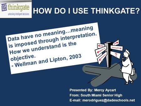 HOW DO I USE THINKGATE? Presented By: Mercy Aycart From: South Miami Senior High   Data have no meaning…meaning is imposed.