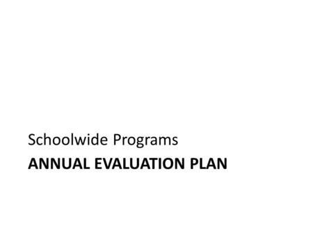 ANNUAL EVALUATION PLAN Schoolwide Programs. Annual Evaluation Plan.
