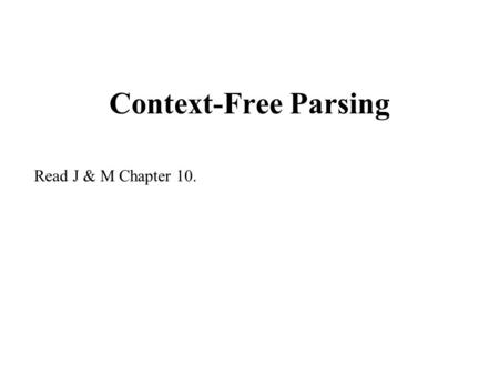 Context-Free Parsing Read J & M Chapter 10.. Basic Parsing Facts Regular LanguagesContext-Free Languages Required Automaton FSMPDA Algorithm to get rid.