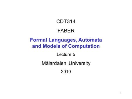 1 CDT314 FABER Formal Languages, Automata and Models of Computation Lecture 5 Mälardalen University 2010.
