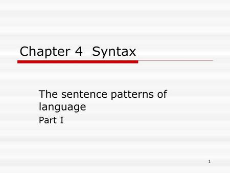1 Chapter 4 Syntax The sentence patterns of language Part I.
