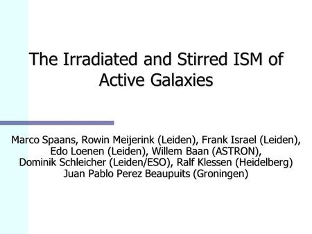 The Irradiated and Stirred ISM of Active Galaxies Marco Spaans, Rowin Meijerink (Leiden), Frank Israel (Leiden), Edo Loenen (Leiden), Willem Baan (ASTRON),