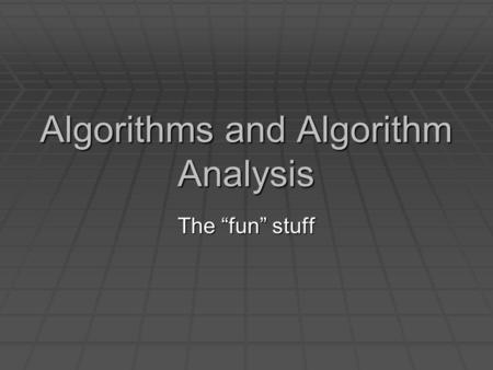 Algorithms and Algorithm Analysis The “fun” stuff.