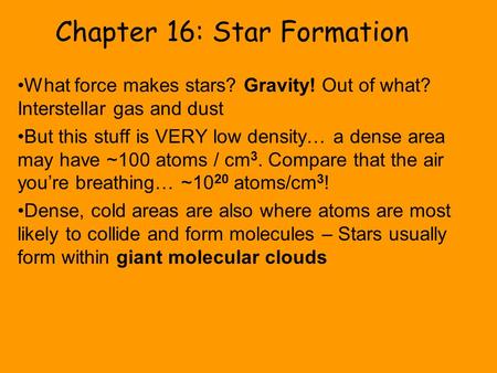 Chapter 16: Star Formation What force makes stars? Gravity! Out of what? Interstellar gas and dust But this stuff is VERY low density… a dense area may.