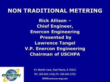 Rick Allison – Chief Engineer, Enercon Engineering Presented by Lawrence Tangel V.P. Enercon Engineering Chairman of USCHPA NON TRADITIONAL METERING flkjsflkfjl.