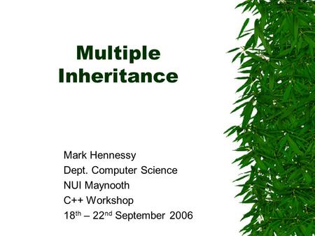 Multiple Inheritance Mark Hennessy Dept. Computer Science NUI Maynooth C++ Workshop 18 th – 22 nd September 2006.