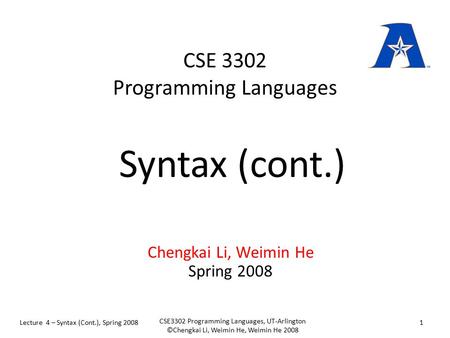 CSE 3302 Programming Languages Chengkai Li, Weimin He Spring 2008 Syntax (cont.) Lecture 4 – Syntax (Cont.), Spring 20081 CSE3302 Programming Languages,