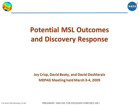 PRELIMINARY ANALYSIS; FOR DISCUSSION PURPOSES ONLY File name: MSLOutcomes_v11.ppt Potential MSL Outcomes and Discovery Response Joy Crisp, David Beaty,