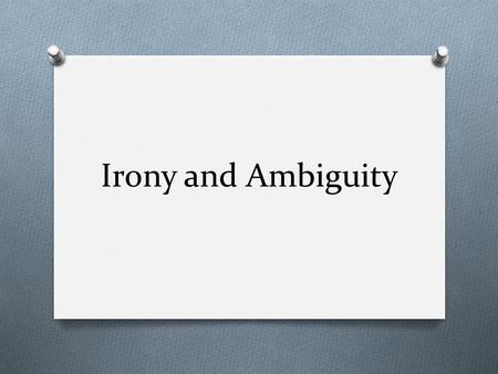 Irony and Ambiguity. Isn’t it IRONIC? O Irony: The use of words to convey a meaning that is the opposite of its literal meaning.