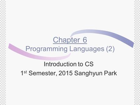 Chapter 6 Programming Languages (2) Introduction to CS 1 st Semester, 2015 Sanghyun Park.