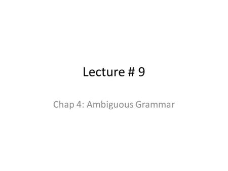 Lecture # 9 Chap 4: Ambiguous Grammar. 2 Chomsky Hierarchy: Language Classification A grammar G is said to be – Regular if it is right linear where each.