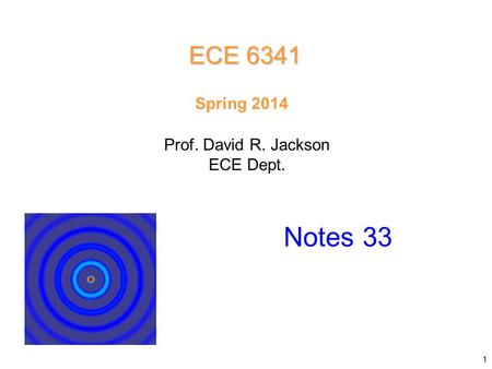 Prof. David R. Jackson ECE Dept. Spring 2014 Notes 33 ECE 6341 1.